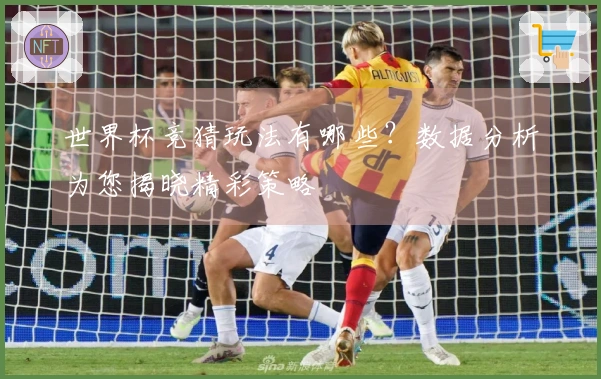 世界杯竞猜玩法有哪些？数据分析为您揭晓精彩策略