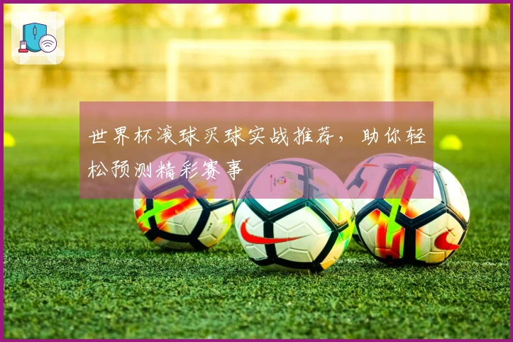 世界杯滚球买球实战推荐，助你轻松预测精彩赛事