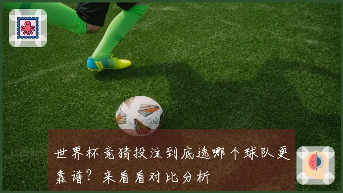 世界杯竞猜投注到底选哪个球队更靠谱?来看看对比分析
