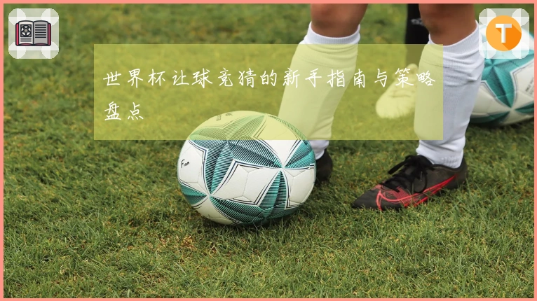 世界杯让球竞猜的新手指南与策略盘点