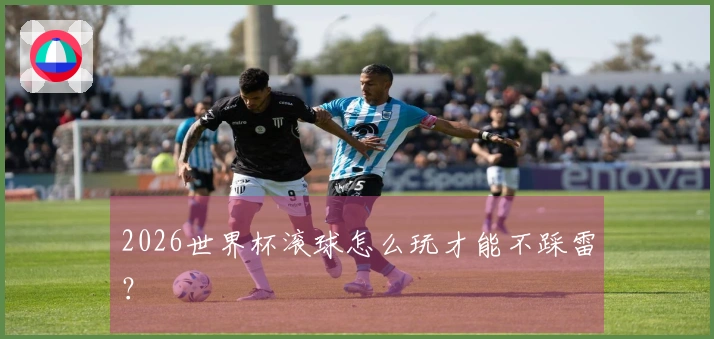 2026世界杯滚球怎么玩才能不踩雷？
