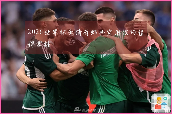 2026世界杯竞猜有哪些实用技巧值得掌握