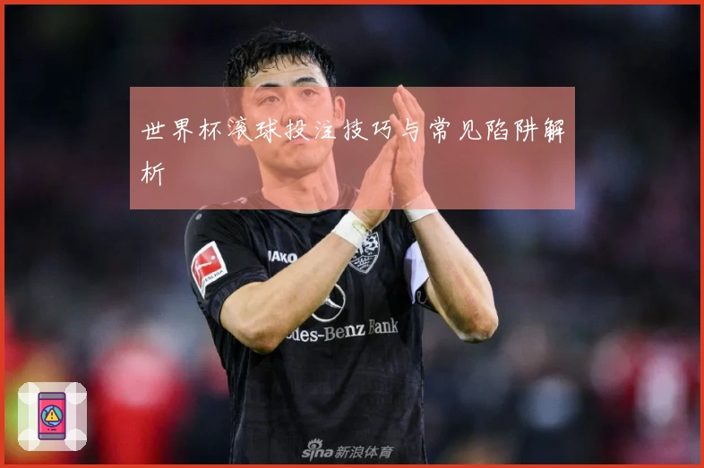 世界杯滚球投注技巧与常见陷阱解析