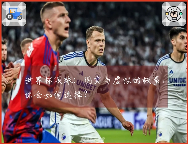 世界杯滚球：现实与虚拟的较量，你会如何选择？