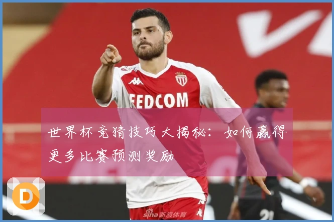 世界杯竞猜技巧大揭秘：如何赢得更多比赛预测奖励