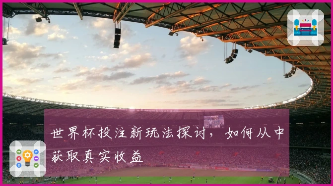 世界杯投注新玩法探讨，如何从中获取真实收益
