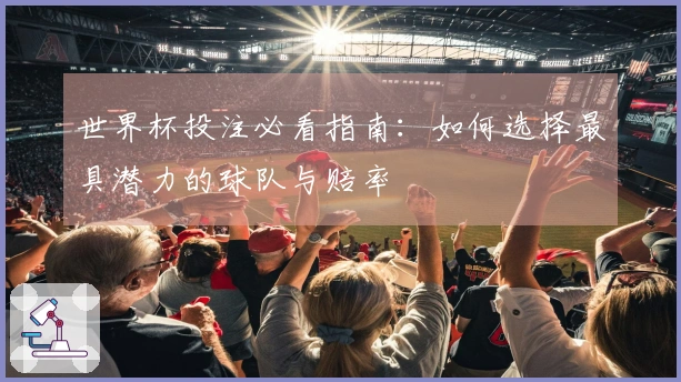 世界杯投注必看指南：如何选择最具潜力的球队与赔率