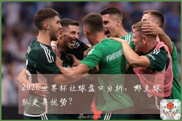 2026世界杯让球盘口分析，哪支球队更具优势？