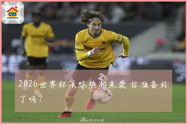 2026世界杯滚球热潮来袭 你准备好了吗？