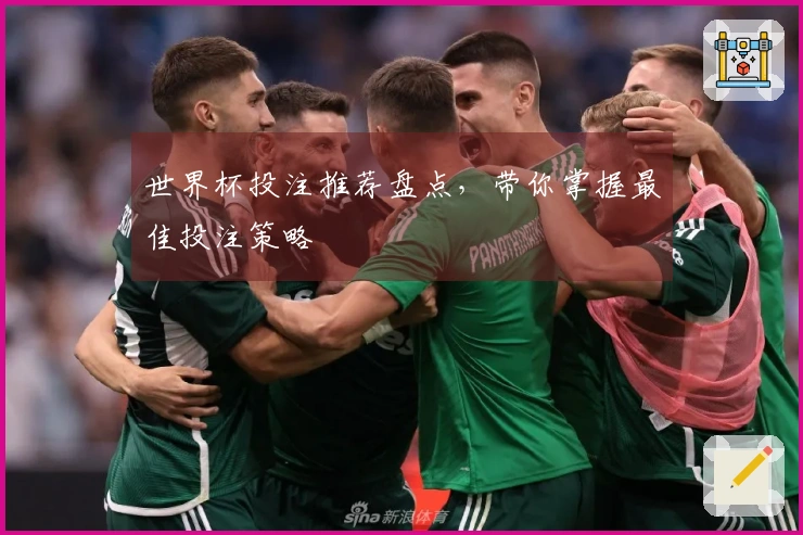世界杯投注推荐盘点，带你掌握最佳投注策略