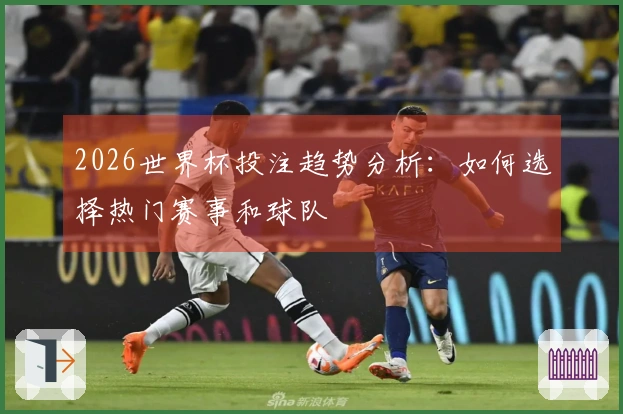 2026世界杯投注趋势分析:如何选择热门赛事和球队