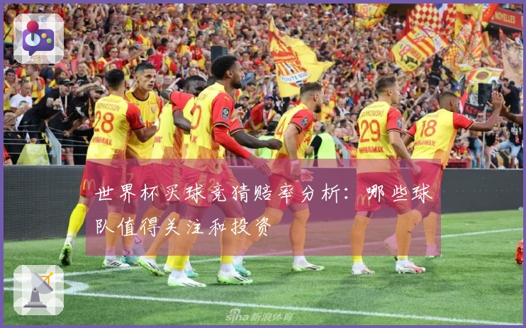 世界杯买球竞猜赔率分析：哪些球队值得关注和投资