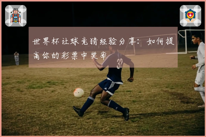 世界杯让球竞猜经验分享:如何提高你的彩票中奖率
