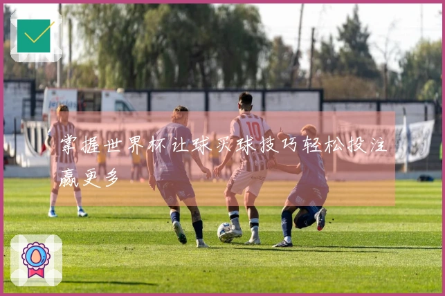 掌握世界杯让球买球技巧轻松投注赢更多