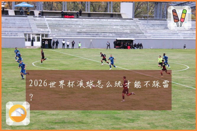 2026世界杯滚球怎么玩才能不踩雷?