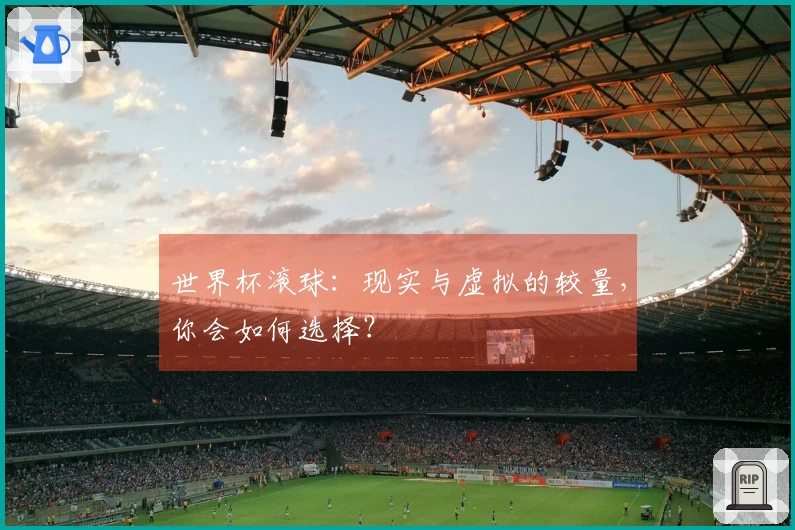 世界杯滚球：现实与虚拟的较量，你会如何选择？
