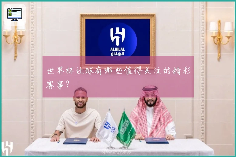 世界杯让球有哪些值得关注的精彩赛事？
