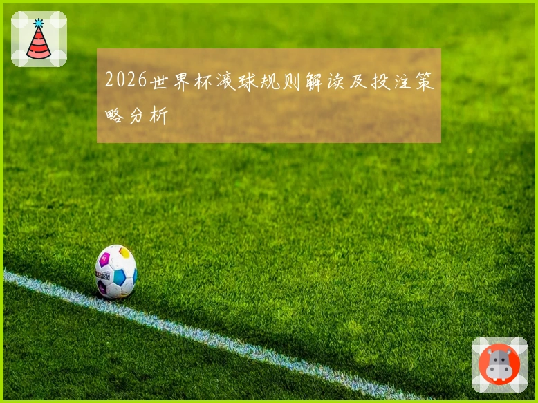 2026世界杯滚球规则解读及投注策略分析