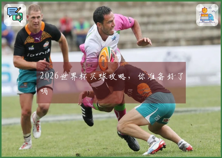 2026世界杯买球攻略，你准备好了吗