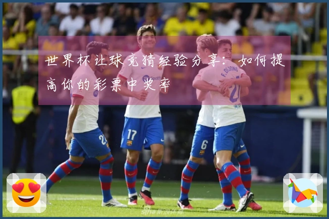 世界杯让球竞猜经验分享：如何提高你的彩票中奖率