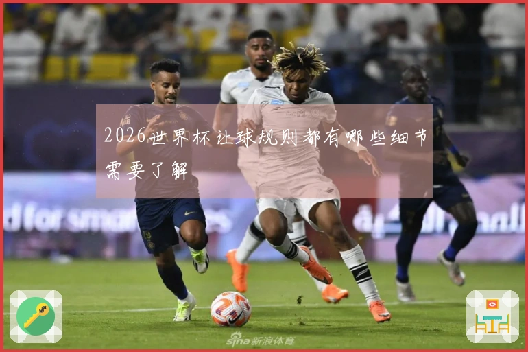 2026世界杯让球规则都有哪些细节需要了解