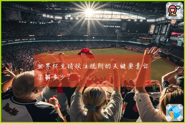 世界杯竞猜投注规则的关键要素你了解多少？