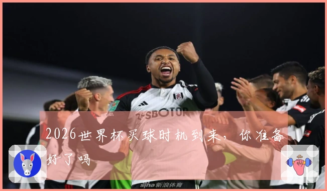 2026世界杯买球时机到来，你准备好了吗