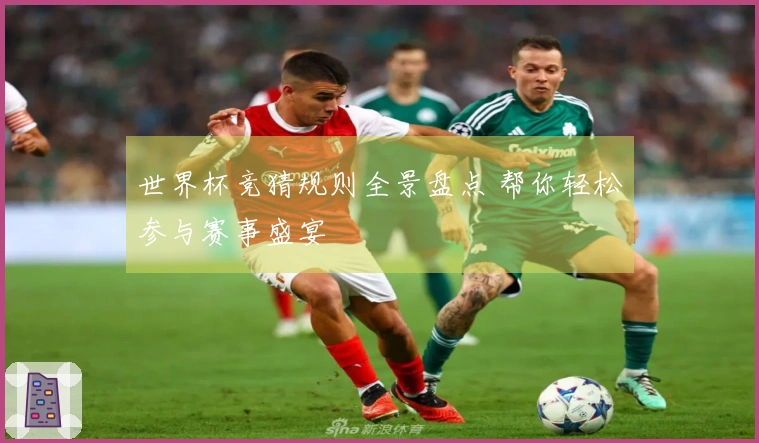 世界杯竞猜规则全景盘点 帮你轻松参与赛事盛宴