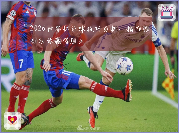 2026世界杯让球技巧分析，精准预测助你赢得胜利
