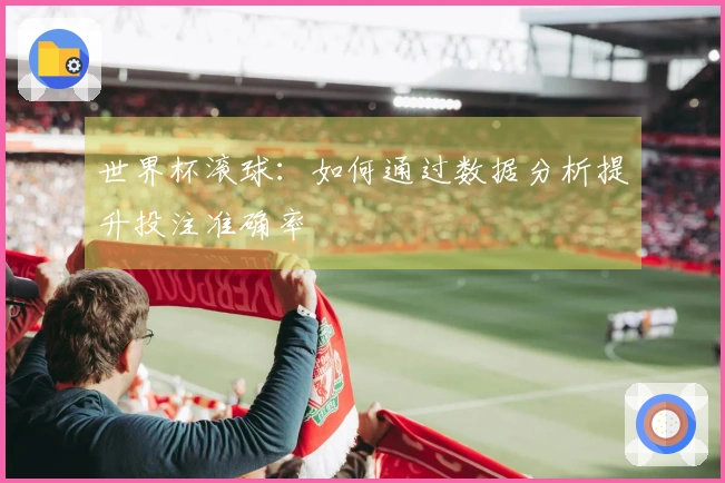 世界杯滚球：如何通过数据分析提升投注准确率