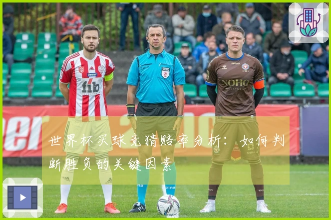 世界杯买球竞猜赔率分析:如何判断胜负的关键因素