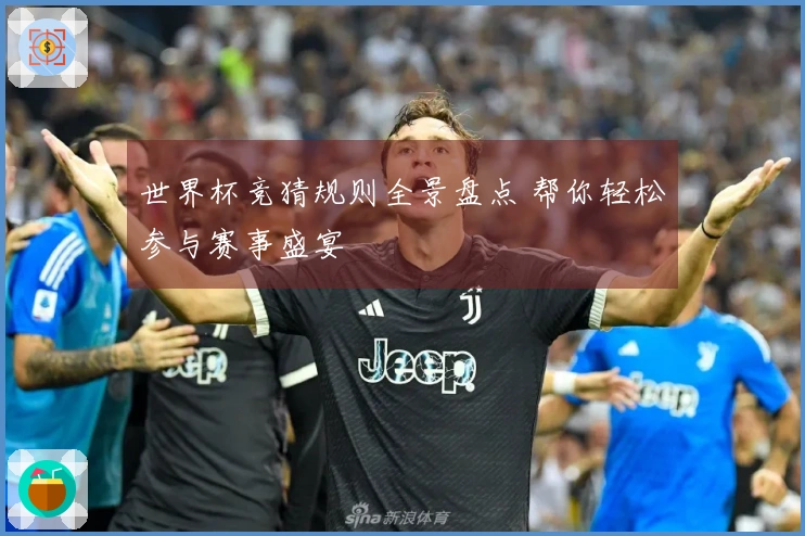 世界杯竞猜规则全景盘点 帮你轻松参与赛事盛宴